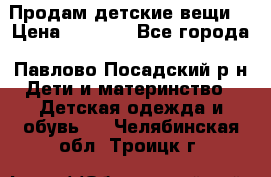 Продам детские вещи  › Цена ­ 1 200 - Все города, Павлово-Посадский р-н Дети и материнство » Детская одежда и обувь   . Челябинская обл.,Троицк г.